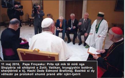 11 maj 2016, Papa Frnçesku: Prita një mik të mirë nga Shqipëria në shtëpinë e Zotit, Vatikan, kryegjyshin botëror, shenjtërinë e tij, Haxhi Dede Edmond Brahimaj. Bashkë si dy vëllezër pa protokoll shumë pranë afër njëri-tjetrit